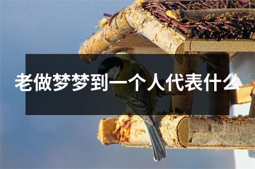 老做梦梦到一个人代表什么