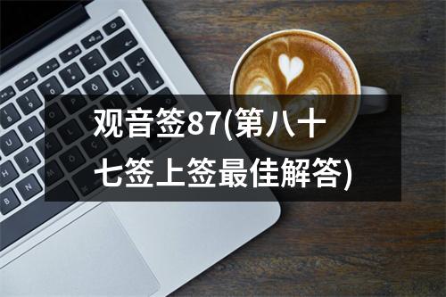 观音签87(第八十七签上签最佳解答)