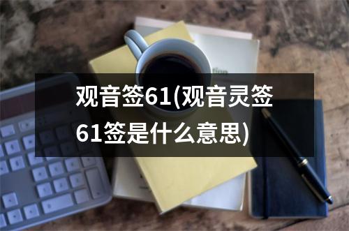 观音签61(观音灵签61签是什么意思)