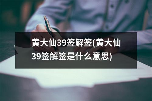 黄大仙39签解签(黄大仙39签解签是什么意思)