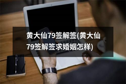 黄大仙79签解签(黄大仙79签解签求婚姻怎样)