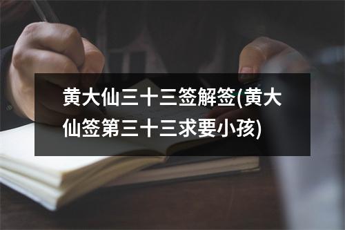 黄大仙三十三签解签(黄大仙签第三十三求要小孩)