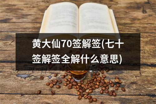 黄大仙70签解签(七十签解签全解什么意思)