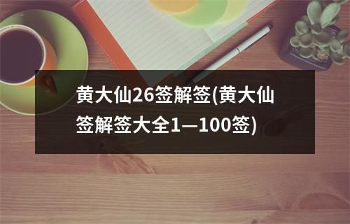 黄大仙26签解签(黄大仙签解签大全1—100签)