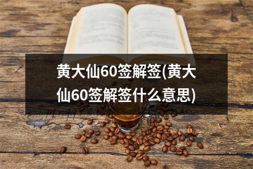 黄大仙60签解签(黄大仙60签解签什么意思)