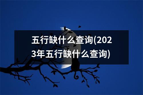 五行缺什么查询(2023年五行缺什么查询)