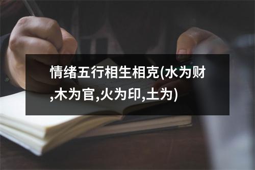 情绪五行相生相克(水为财,木为官,火为印,土为)