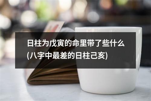 日柱为戊寅的命里带了些什么(八字中差的日柱己亥)