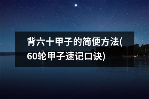 背六十甲子的简便方法(60轮甲子速记口诀)