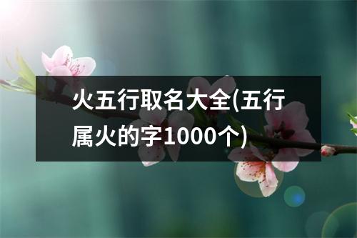 火五行取名大全(五行属火的字1000个)