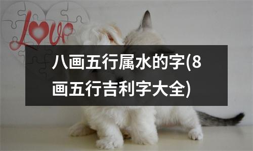 八画五行属水的字(8画五行吉利字大全)