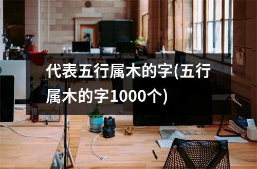 代表五行属木的字(五行属木的字1000个)