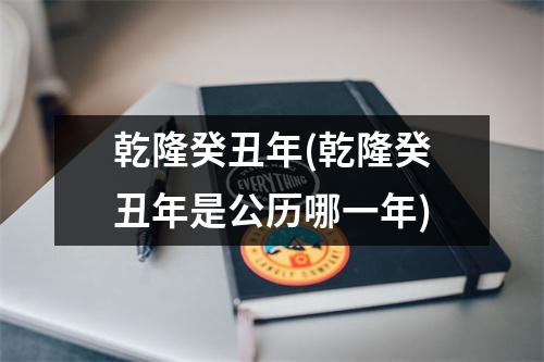 乾隆癸丑年(乾隆癸丑年是公历哪一年)