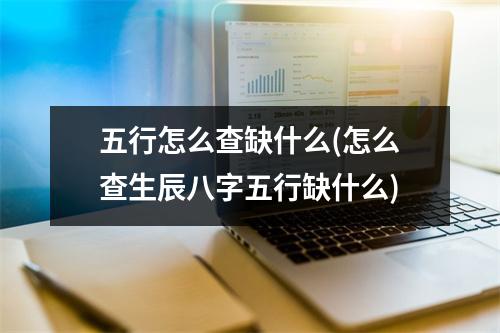 五行怎么查缺什么(怎么查生辰八字五行缺什么)