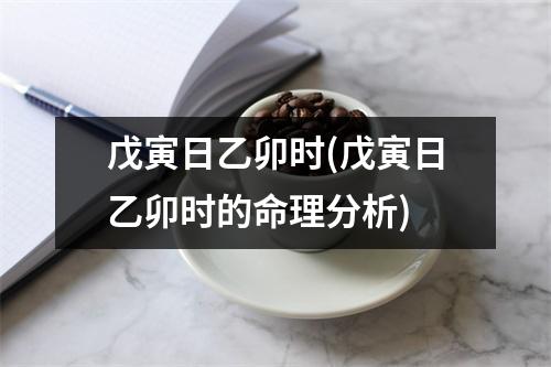 戊寅日乙卯时(戊寅日乙卯时的命理分析)