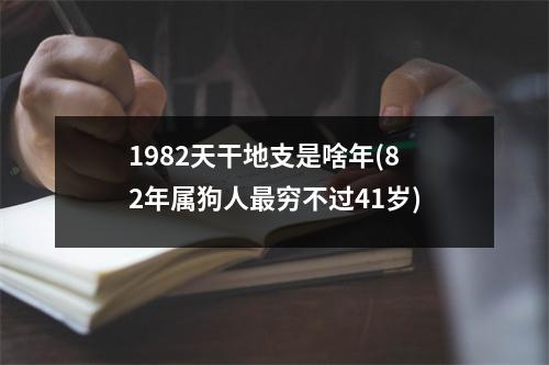 1982天干地支是啥年(82年属狗人穷不过41岁)