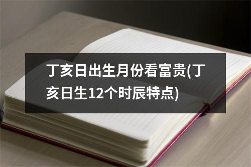 丁亥日出生月份看富贵(丁亥日生12个时辰特点)