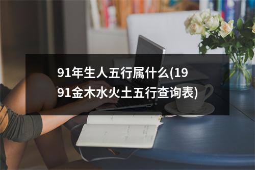 91年生人五行属什么(1991金木水火土五行查询表)