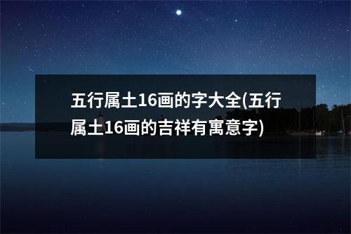 五行属土16画的字大全(五行属土16画的吉祥有寓意字)