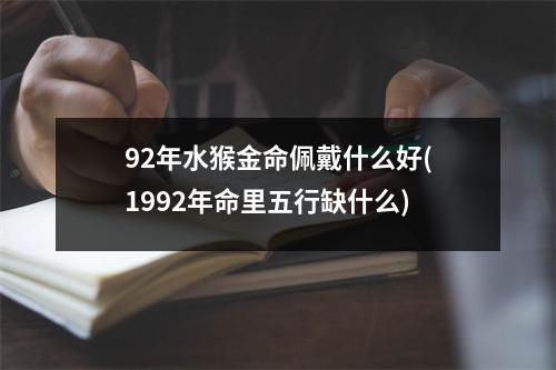 92年水猴金命佩戴什么好(1992年命里五行缺什么)