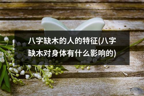 八字缺木的人的特征(八字缺木对身体有什么影响的)