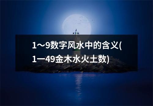 1～9数字风水中的含义(1一49金木水火土数)