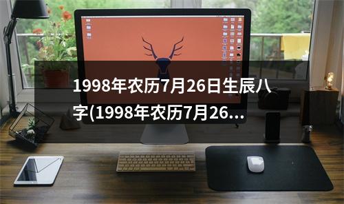 1998年农历7月26日生辰八字(1998年农历7月26日是什么命)