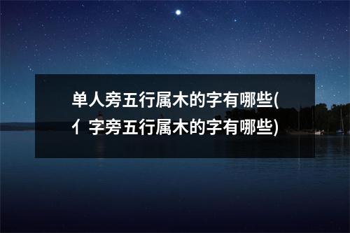 单人旁五行属木的字有哪些(亻字旁五行属木的字有哪些)