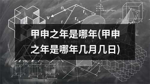 甲申之年是哪年(甲申之年是哪年几月几日)