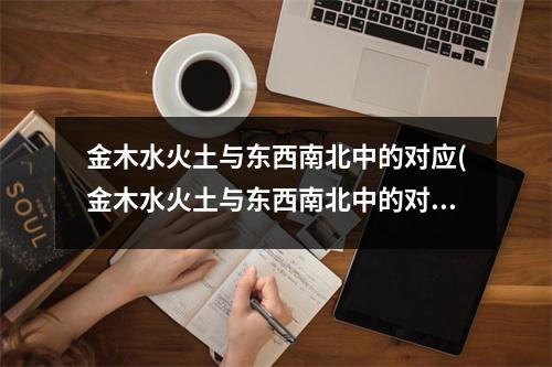 金木水火土与东西南北中的对应(金木水火土与东西南北中的对应房子里怎么摆放)