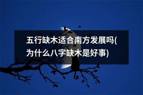 五行缺木适合南方发展吗(为什么八字缺木是好事)