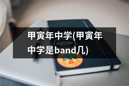 甲寅年中学(甲寅年中学是band几)