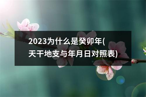 2023为什么是癸卯年(天干地支与年月日对照表)