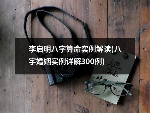 李启明八字算命实例解读(八字婚姻实例详解300例)