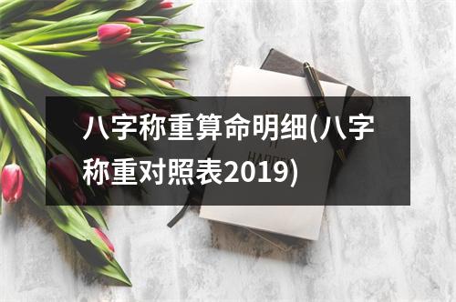 八字称重算命明细(八字称重对照表2019)