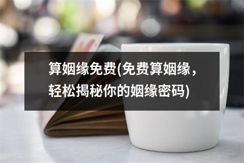 算姻缘免费(免费算姻缘，轻松揭秘你的姻缘密码)