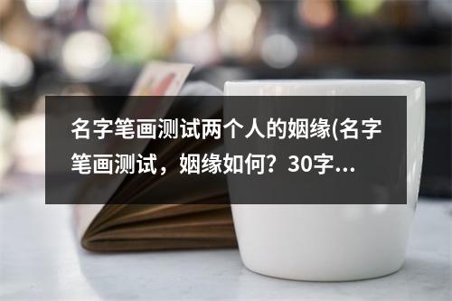 名字笔画测试两个人的姻缘(名字笔画测试，姻缘如何？30字内查看两人配对结果)