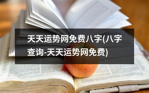 天天运势网免费八字(八字查询-天天运势网免费)