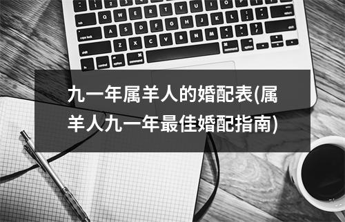 九一年属羊人的婚配表(属羊人九一年佳婚配指南)