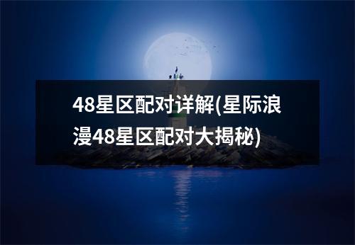 48星区配对详解(星际浪漫48星区配对大揭秘)