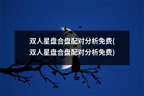 双人星盘合盘配对分析免费(双人星盘合盘配对分析免费)