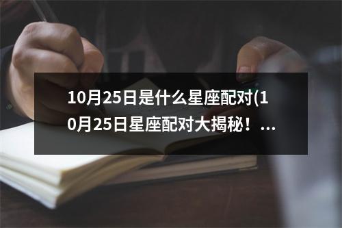 10月25日是什么星座配对(10月25日星座配对大揭秘！)