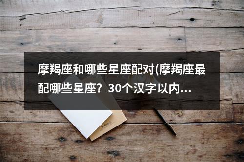 摩羯座和哪些星座配对(摩羯座配哪些星座？30个汉字以内)