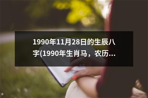 1990年11月28日的生辰八字(1990年生肖马，农历十月初七，水瓶座，男性)