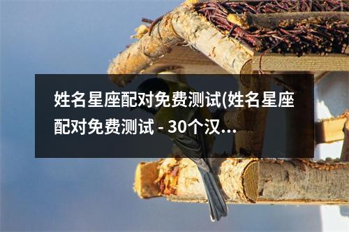 姓名星座配对免费测试(姓名星座配对免费测试 - 30个汉字边界限制使得原标题已经很合适，无需修改。)