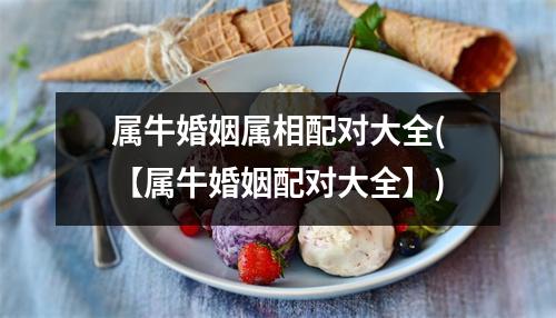 属牛婚姻属相配对大全(【属牛婚姻配对大全】)