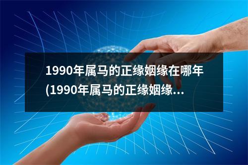 1990年属马的正缘姻缘在哪年(1990年属马的正缘姻缘：缘分天定，注定一见钟情)