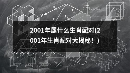 2001年属什么生肖配对(2001年生肖配对大揭秘！)