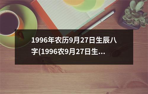 1996年农历9月27日生辰八字(1996农9月27日生辰八字)