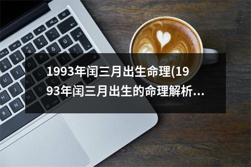 1993年闰三月出生命理(1993年闰三月出生的命理解析)